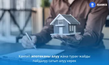 Кантип ипотеканы алуу жана турак-жайды пайдалуу сатып алуу керек
