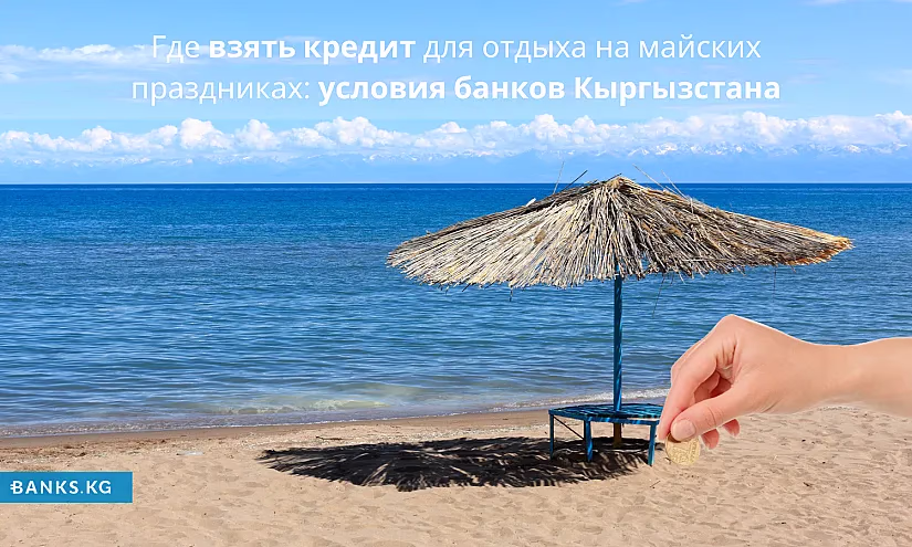 Где взять кредит для отдыха на майских праздниках: условия банков Кыргызстана