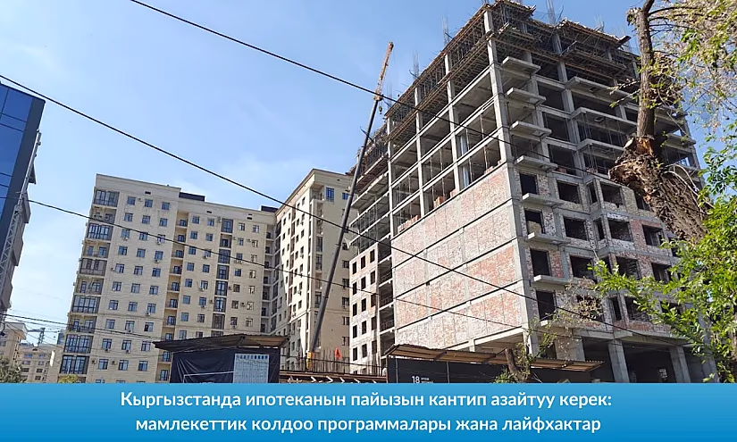 Кыргызстанда ипотеканын пайызын кантип азайтуу керек: мамлекеттик колдоо программалары жана лайфхактар